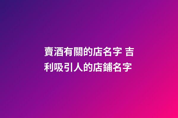 賣酒有關的店名字 吉利吸引人的店鋪名字-第1張-店鋪起名-玄機派